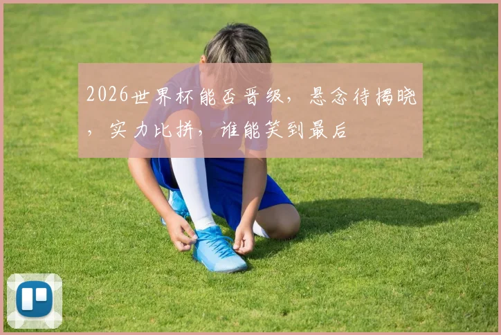 2026世界杯能否晋级，悬念待揭晓，实力比拼，谁能笑到最后