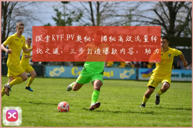 探索KYF PV奥秘，揭秘高效流量转化之道，三步打造爆款内容，助力企业腾飞