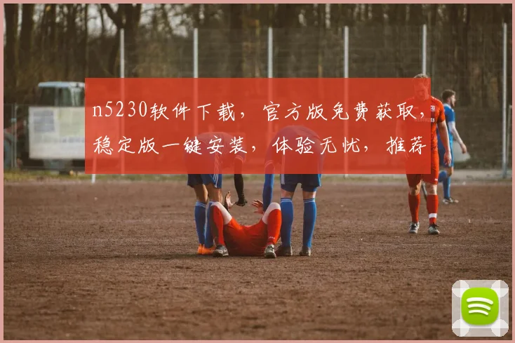 n5230软件下载，官方版免费获取，稳定版一键安装，体验无忧，推荐下载