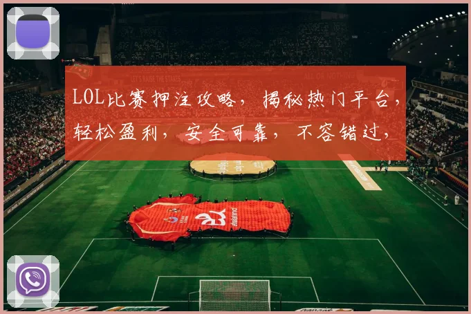 LOL比赛押注攻略，揭秘热门平台，轻松盈利，安全可靠，不容错过，快来加入