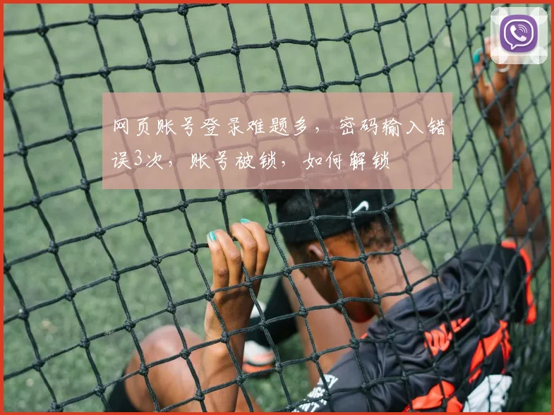 网页账号登录难题多，密码输入错误3次，账号被锁，如何解锁