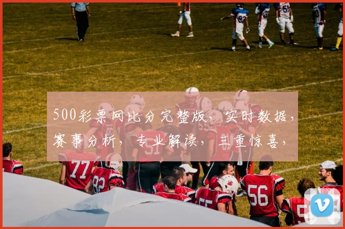 500彩票网比分完整版，实时数据，赛事分析，专业解读，三重惊喜，不容错过
